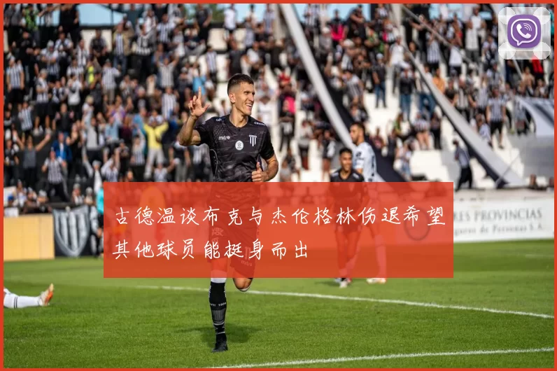 古德温谈布克与杰伦格林伤退希望其他球员能挺身而出