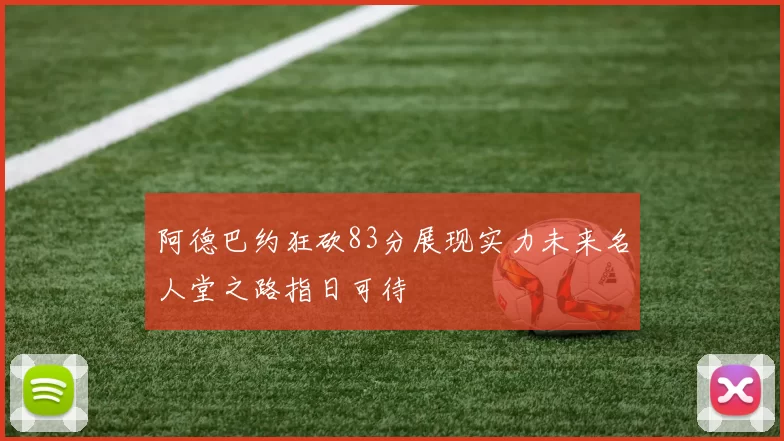 阿德巴约狂砍83分展现实力未来名人堂之路指日可待