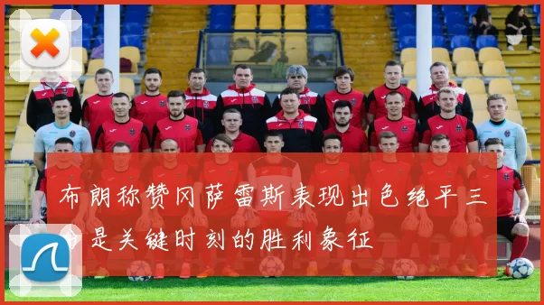 布朗称赞冈萨雷斯表现出色绝平三分是关键时刻的胜利象征