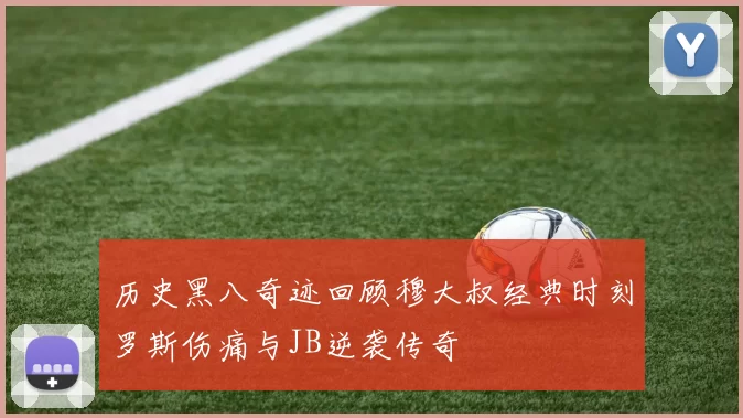历史黑八奇迹回顾穆大叔经典时刻罗斯伤痛与JB逆袭传奇